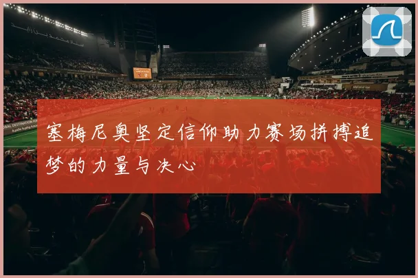 塞梅尼奥坚定信仰助力赛场拼搏追梦的力量与决心